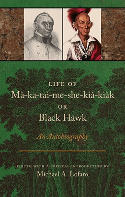 Life of Ma-Ka-Tai-Me-She-Kia-Kiak, or Black Hawk: An Autobiography by Lofaro, Michael A.