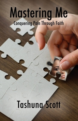 Mastering Me: Conquering Pain Through Faith by Scott, Tashuna