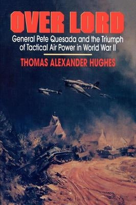 Overlord: General Pete Quesada and the Triumph of Tactical Air Power in World War II by Hughes, Thomas Alexander