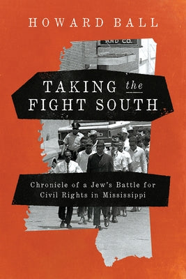 Taking the Fight South: Chronicle of a Jew's Battle for Civil Rights in Mississippi by Ball, Howard
