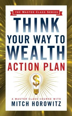 Think Your Way to Wealth Action Plan (Master Class Series) by Horowitz, Mitch