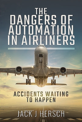 The Dangers of Automation in Airliners: Accidents Waiting to Happen by Hersch, Jack J.