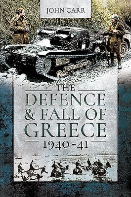 The Defence and Fall of Greece, 1940-41 by Car, John