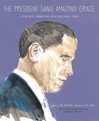 The President Sang Amazing Grace: A Book about Finding Grace After Unspeakable Tragedy by Mulford, Zoe