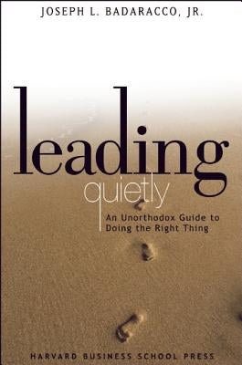 Leading Quietly: An Unorthodox Guide to Doing the Right Thing by Badaracco, Joseph L., Jr.