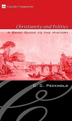 Christianity and Politics: A Brief Guide to the History by Pecknold, C. C.