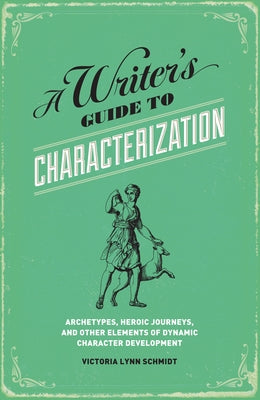 A Writer's Guide to Characterization: Archetypes, Heroic Journeys, and Other Elements of Dynamic Character Development by Schmidt, Victoria Lynn
