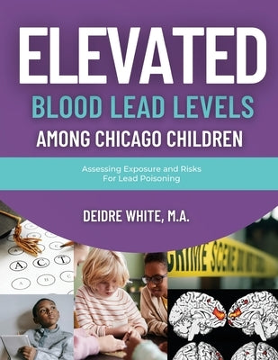 Elevated Blood Levels Among Chicago Children: Assessing Exposure and Risks for Lead Poisoning by White, Deidre