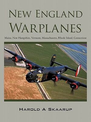New England Warplanes: Maine, New Hampshire, Vermont, Massachusetts, Rhode Island, Connecticut by Skaarup, Harold A.