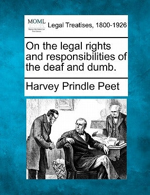 On the Legal Rights and Responsibilities of the Deaf and Dumb. by Peet, Harvey Prindle