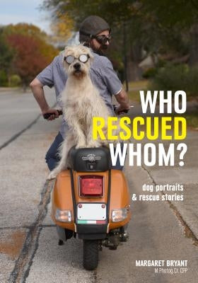 Who Rescued Whom: Dogs Portraits & Rescue Stories by Bryant, Margaret