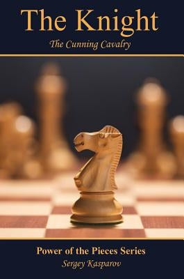 The Knight: The Cunning Cavalry by Kasparov, Sergey
