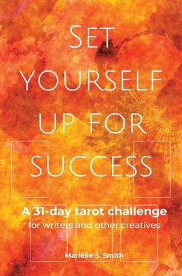 Set Yourself Up for Success: A 31-Day Tarot Challenge for Writers and Other Creatives by Smith, Mariëlle S.