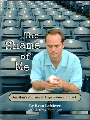 The Shame of Me: One Man's Journey to Depression and Back by Lefebvre, Ryan
