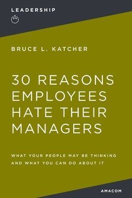 30 Reasons Employees Hate Their Managers by Katcher, Bruce L.