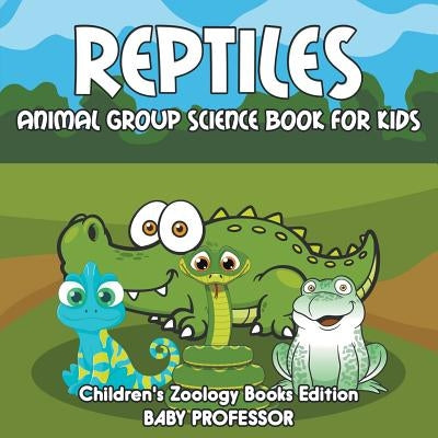 Reptiles: Animal Group Science Book For Kids Children's Zoology Books Edition by Baby Professor