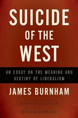 Suicide of the West: An Essay on the Meaning and Destiny of Liberalism by Burnham, James