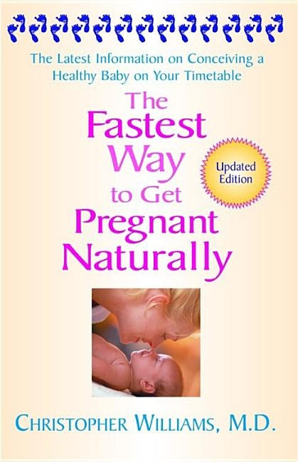 The Fastest Way to Get Pregnant Naturally: The Latest Information on Conceiving a Healthy Baby on Your Timetable by Williams, Christopher D.
