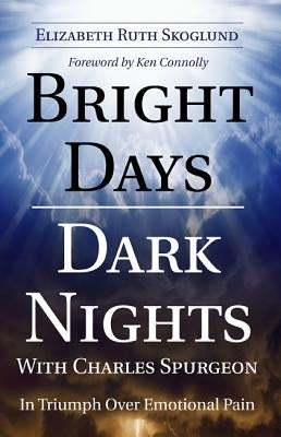 Bright Days Dark Nights with Charles Spurgeon: In Triumph Over Emotional Pain by Skoglund, Elizabeth Ruth