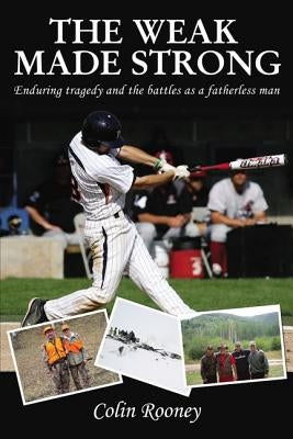 The Weak Made Strong: Enduring Tragedy and the Battles as a Fatherless Man by Rooney, Colin