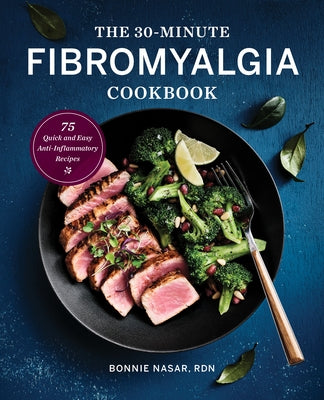 The 30-Minute Fibromyalgia Cookbook: 75 Quick and Easy Anti-Inflammatory Recipes by Nasar, Bonnie, Rdn