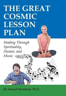 The Great Cosmic Lesson Plan: Healing Through Spirituality, Humor and Music by Menahem, Ph. D. Sam