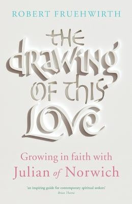 The Drawing of This Love: Growing in Faith with Julian of Norwich by Fruehwirth, Robert