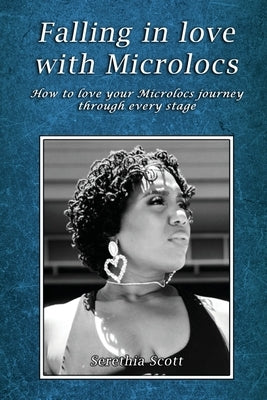 Falling in love with Microlocs: How to love your Microlocs journey through every stage by Scott, Serethia