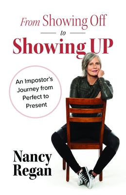 From Showing Off to Showing Up: An Impostor's Journey from Perfect to Present by Regan, Nancy