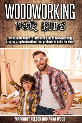 Woodworking for Kids: The Ultimate Guide to Introduce Kids to Woodworking.Step-by-Step instructions and projects to build for kids. by Nelson, Margaret