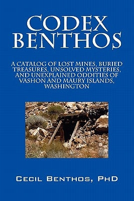 Codex Benthos: A Catalog of Lost Mines, Buried Treasures, Unsolved Mysteries, and Unexplained Oddities of Vashon and Maury Islands, W by Benthos Phd, Cecil