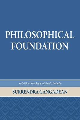 Philosophical Foundation: A Critical Analysis of Basic Beliefs, Second Edition by Gangadean, Surrendra