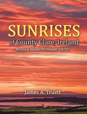 Sunrises of County Clare, Ireland: Mystical Moods of Ireland, Vol. VII by Truett, James a.