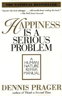 Happiness Is a Serious Problem: A Human Nature Repair Manual by Prager, Dennis