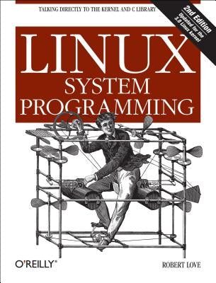 Linux System Programming: Talking Directly to the Kernel and C Library by Love, Robert