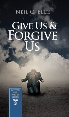 Give Us & Forgive Us-Pattern for Prayer Series (Book 3) by Ellis, Neil