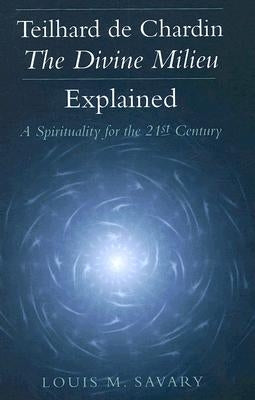 Teilhard de Chardin - The Divine Milieu Explained: A Spirituality for the 21st Century by Savary, Louis M.