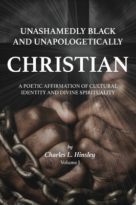 Unashamedly Black and Unapologetically Christian (Volume I): A Poetic Affirmation of Cultural Identity and Divine Spirituality by Hinsley, Charles L.