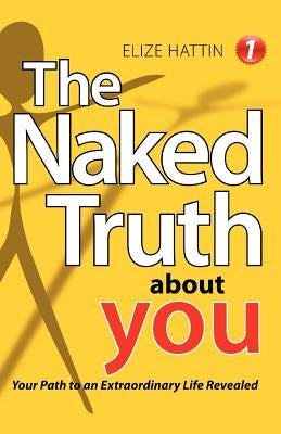 The Naked Truth about You: Your Path to an Extraordinary Life Revealed by Hattin, Elize
