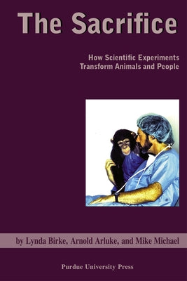 Sacrifice: How Scientific Experiments Transform Animals and People by Arluke, Arnold