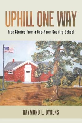 Uphill One Way: True Stories from a One-Room Country School by Dykens, Raymond L.