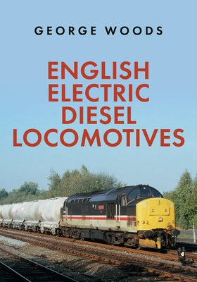 English Electric Diesel Locomotives by Woods, George
