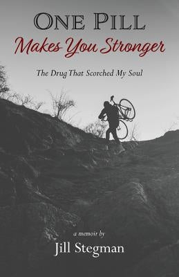 One Pill Makes You Stronger: The Drug That Scorched My Soul by Stegman, Jill