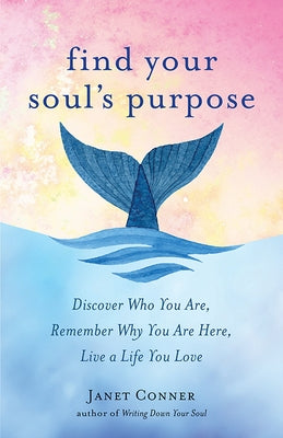 Find Your Soul's Purpose: Discover Who You Are, Remember Why You Are Here, Live a Life You Love (Find My Purpose in Life) by Conner, Janet