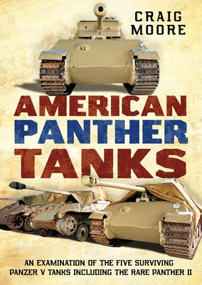 American Panther Tanks: An Examination of the Five Surviving Panzer V Tanks Including the Rare Panther II by Moore, Craig
