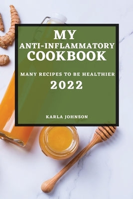 My Anti-Inflammatory Cookbook 2022: Many Recipes to Be Healthier by Johnson, Karla