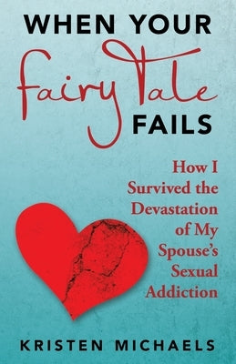 When Your Fairy Tale Fails: How I Survived the Devastation of My Spouse's Sexual Addiction by Michaels, Kristen