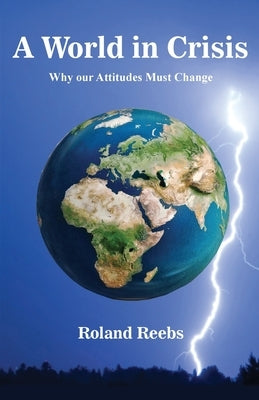 A World in Crisis: Why our Attitudes Must Change by Reebs, Roland Bjorn