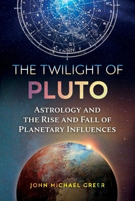 The Twilight of Pluto: Astrology and the Rise and Fall of Planetary Influences by Greer, John Michael