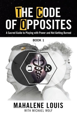 The Code of Opposites-Book 1: A Sacred Guide to Playing with Power and Not Getting burned by Louis, Mahalene